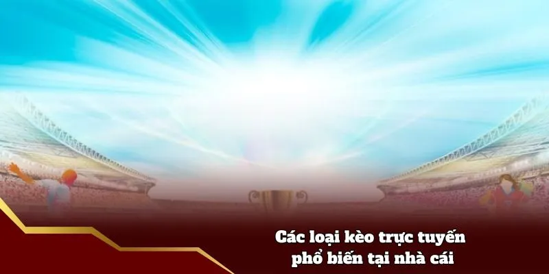Các loại kèo trực tuyến phổ biến tại nhà cái