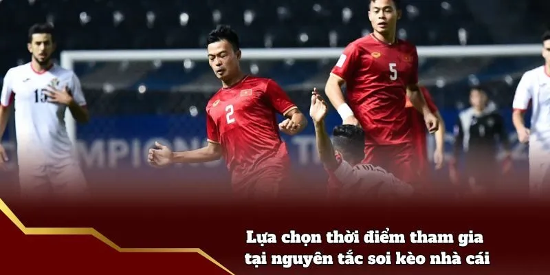 Lựa chọn thời điểm tham gia tại nguyên tắc soi kèo nhà cái