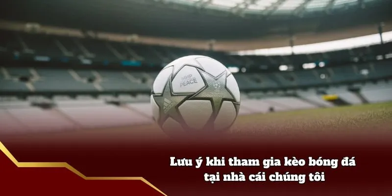 Lưu ý khi tham gia kèo bóng đá tại nhà cái chúng tôi