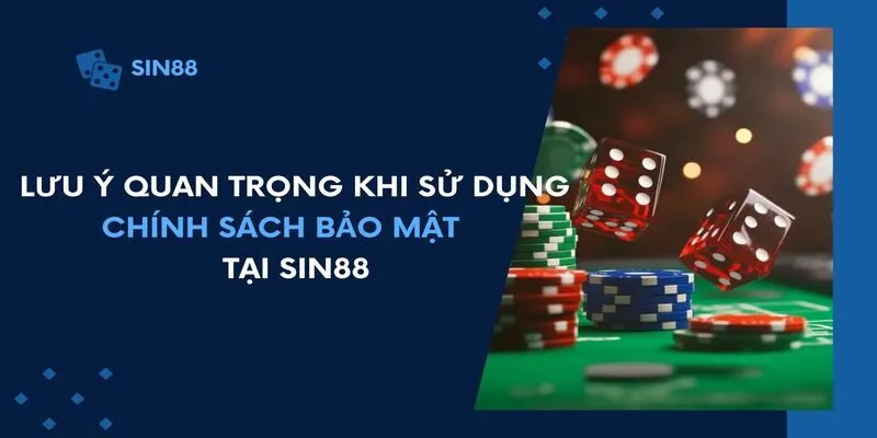 Lưu ý quan trọng khi sử dụng chính sách bảo mật tại Sin88 