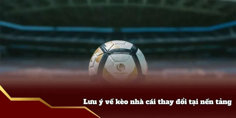Lưu ý về kèo nhà cái thay đổi tại nền tảng