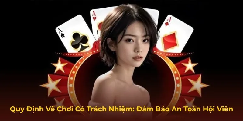 Quy Định Về Chơi Có Trách Nhiệm: Đảm Bảo An Toàn Hội Viên