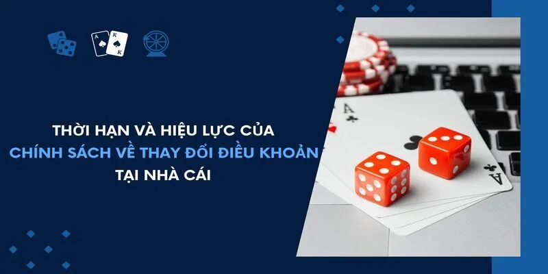 Thời hạn và hiệu lực của chính sách về thay đổi điều khoản tại nhà cái